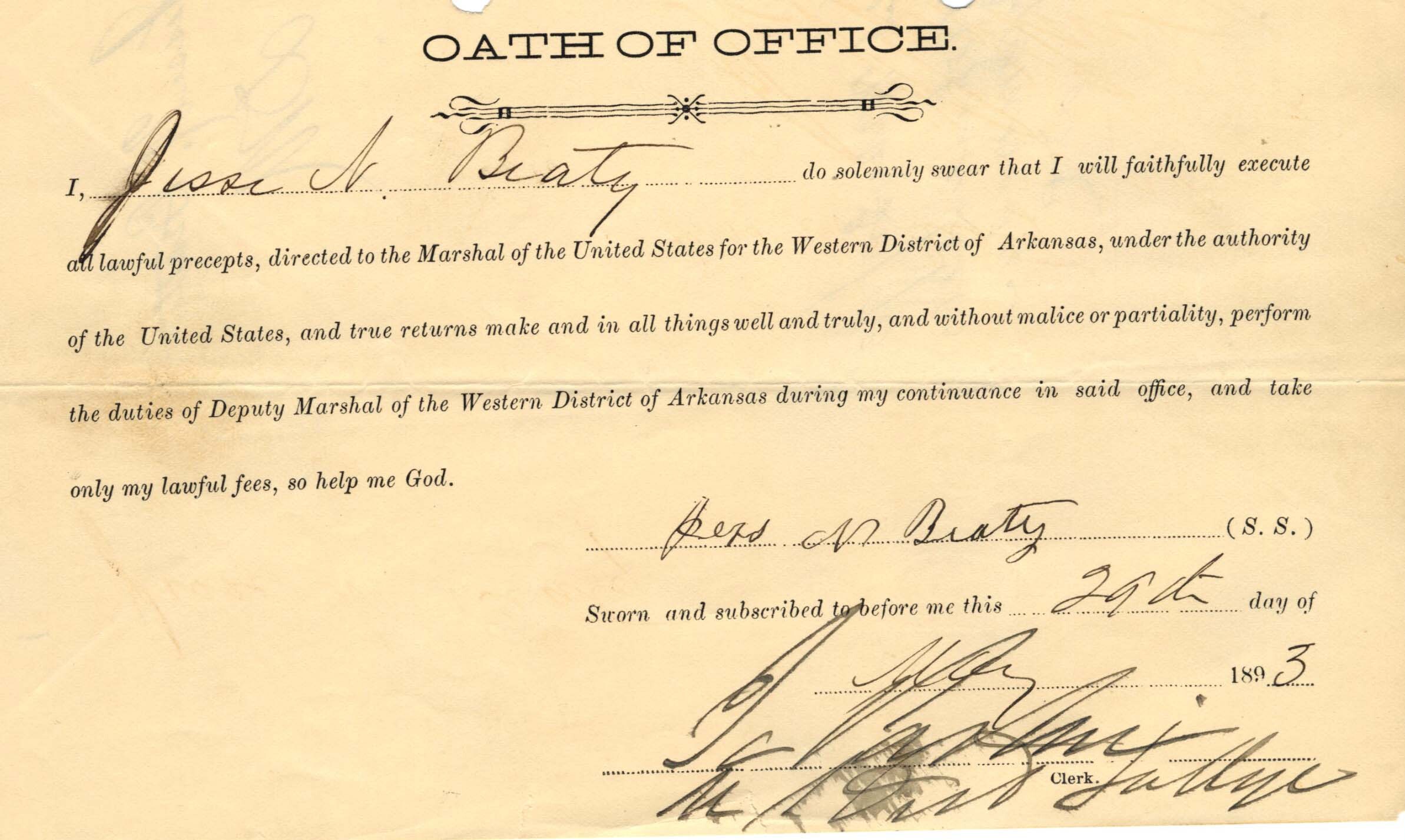 An aged slip of paper titled, "Oath of Office," with the signature of Jesse N. Beaty dated May 29, 1893. Text reads: “I do solemnly swear that I will faithfully execute all lawful precepts, directed to the Marshal of the United States for the Western District of Arkansas, under the authority of the United States, and true returns make and in all things well and truly, and without malice or partiality, perform the duties of Deputy Marshal of the Western District of Arkansas during my continuance in said office, and take only my lawful fees, so help me god.”
