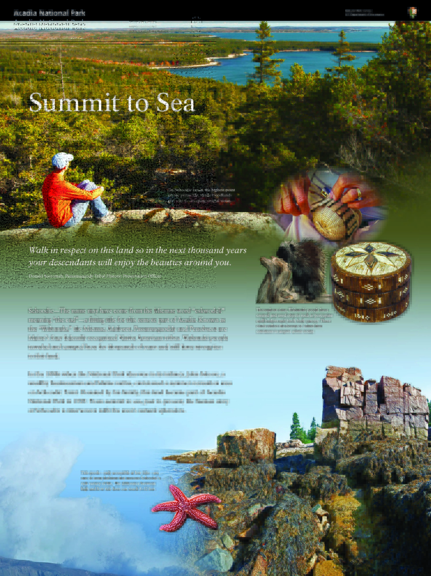 Installed in an are rich in natural beauty, the sign's panel captures the essence of the Schoodic Peninsula in a variety of images -- its rocky landscape, the ocean and its inhabitants, and the making of baskets from porcupine quills.

The sign's title appears over a photograph of a tree-covered slope leading down to the ocean. A visitor sits atop a boulder, gazing out at the spectacular view. A note: "On Schoodic Head, the highest point on the peninsula, shady woodlands give way to sweeping coastal vistas."  

A quote from Donald Soctomah, Passamaquoddy, Tribal Historic Preservation Officer:  "Walk in respect on this land so in the next thousand years your descendants will enjoy the beauties around you."