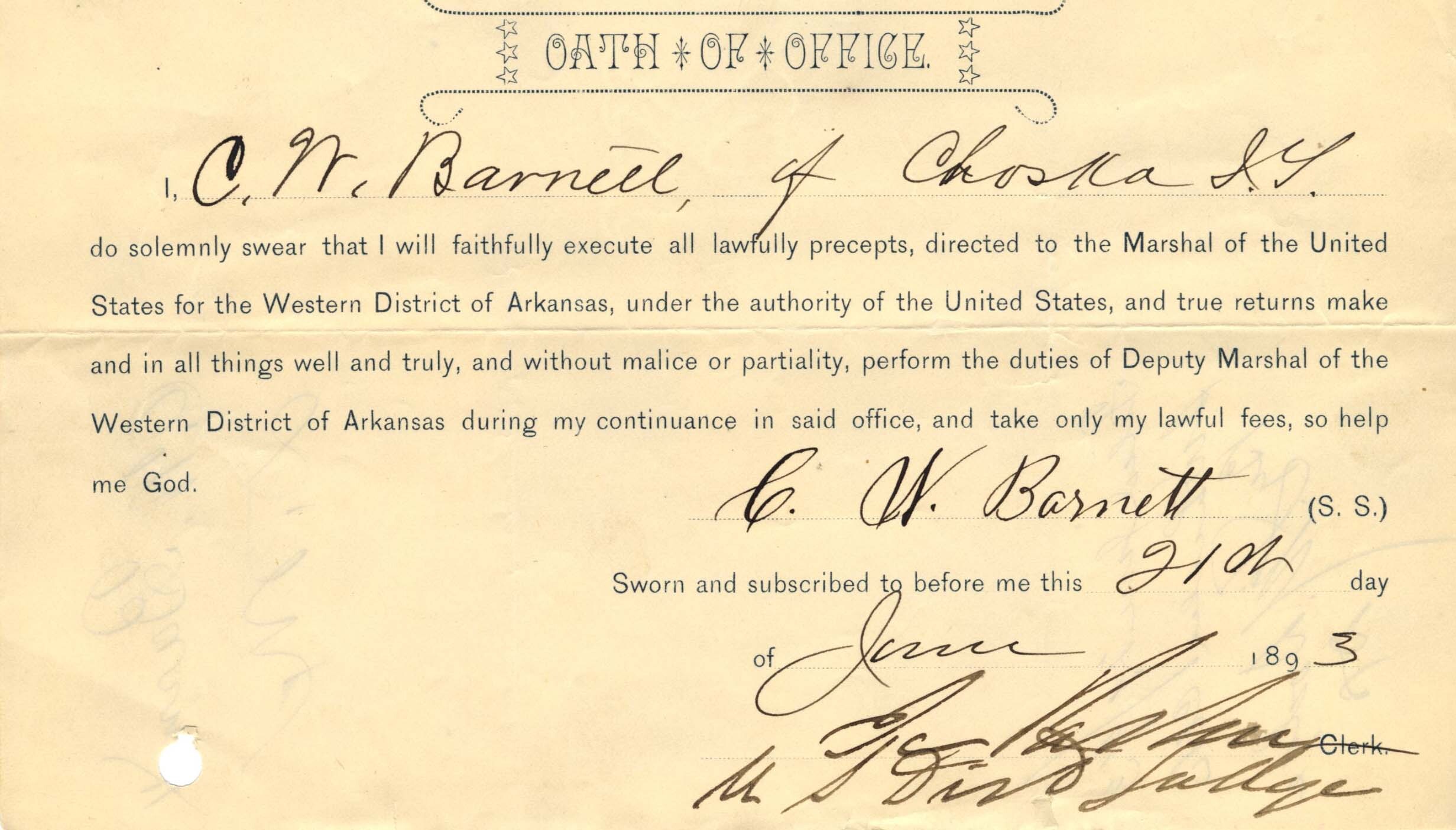 An aged slip of paper titled, "Oath of Office," with the signature of C. W. Barnett dated June 21, 1893. Text reads: “I do solemnly swear that I will faithfully execute all lawful precepts, directed to the Marshal of the United States for the Western District of Arkansas, under the authority of the United States, and true returns make and in all things well and truly, and without malice or partiality, perform the duties of Deputy Marshal of the Western District of Arkansas during my continuance in said office, and take only my lawful fees, so help me god.”