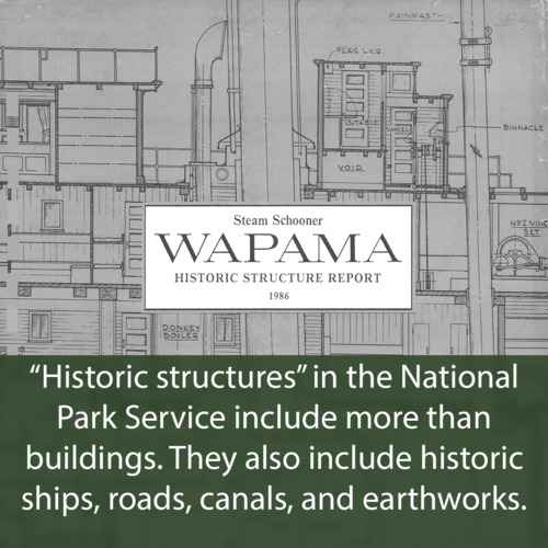 Caption: “Historic structures” in the National Park Service include more than buildings. They also include historic ships, roads, canals, and earthworks. Image: Cover page for the historic structure report for the steam schooner Wapama.