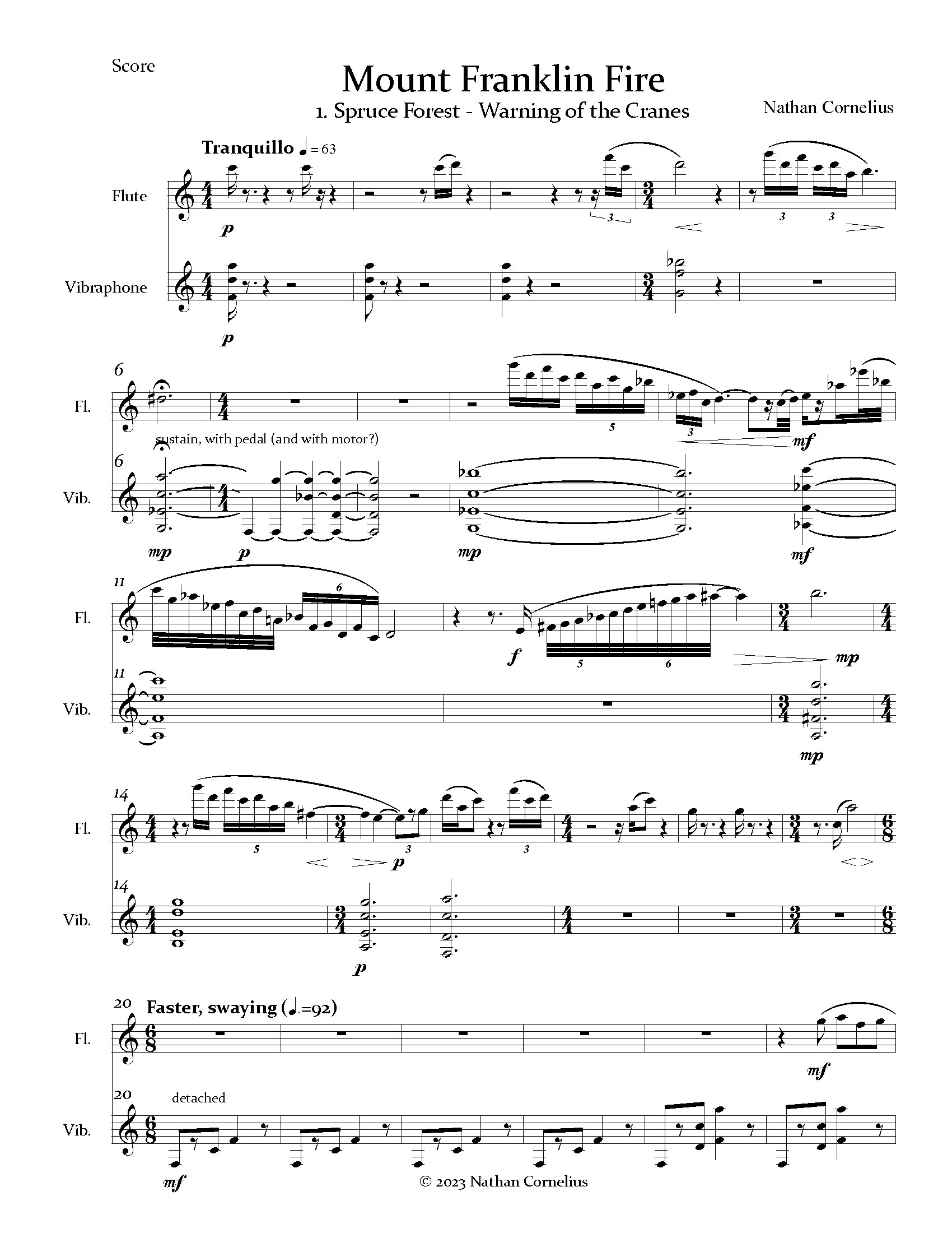 This is the first page of the first movement of the score for "Mount Franklin Fire," by Nathan Cornelius, a composition featuring flute and vibraphone. The time signature varies through the composition. The BPM starts at 63, Tranquillo, and moves to 92, Faster, swaying, in the final staff of the page. Movement 1, "Spruce Forest - Warning of the Cranes," conveys the following scene:
Before the fire, on a hillside overlooking Tobin Creek, the forest is peaceful, with birds and squirrels chirruping, and maybe a moose hiding in the bushes. There we first heard the cranes, depicted in the three-note ascending call which takes the vibraphone part in the middle section. Whenever we saw the cranes after the fire, they always seemed to be flying with a sense of urgency, although their destination was unclear.