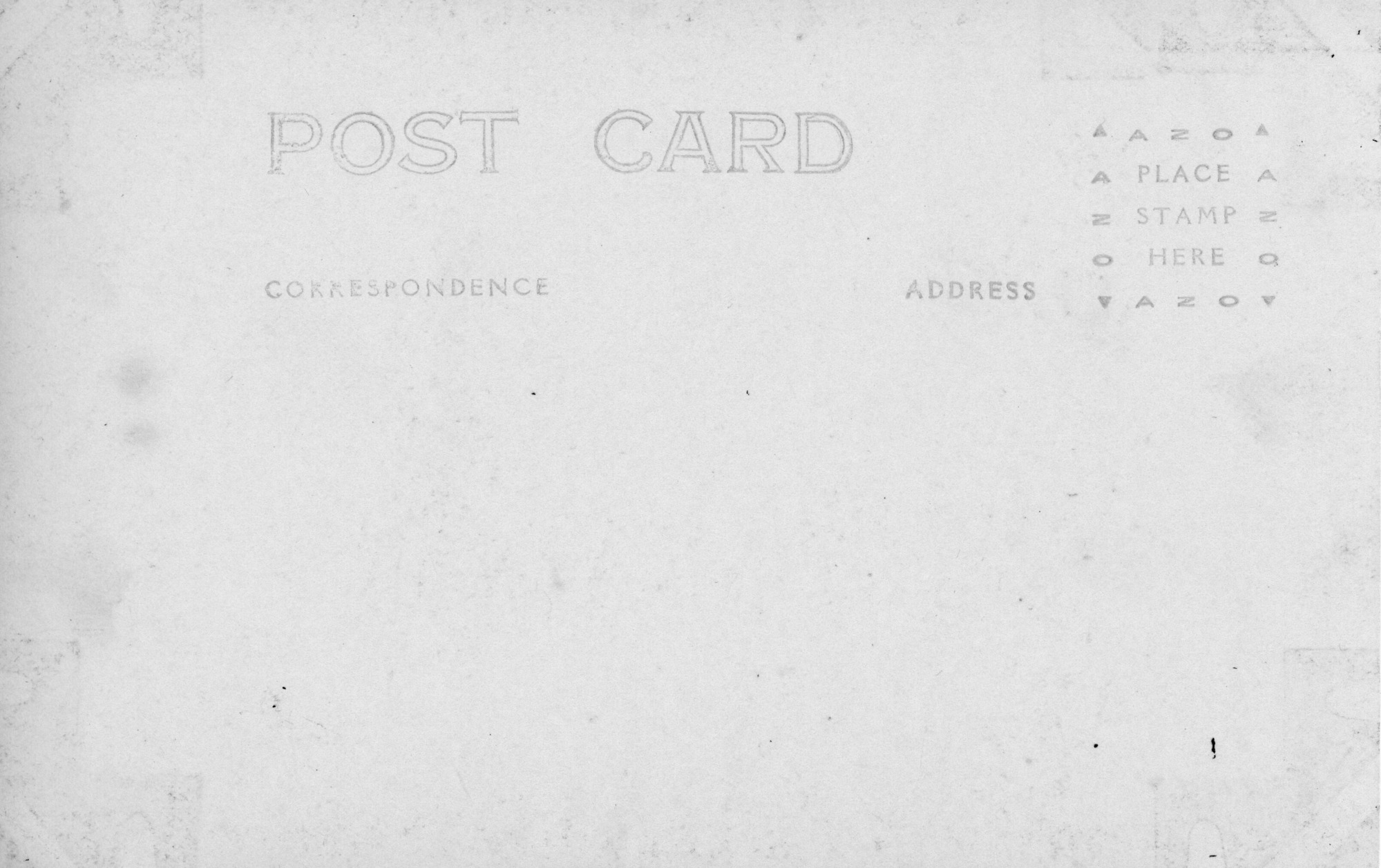 The background color of the postcard is white with writing. "Post Card" is printed at the top as the heading in all caps. The postcard does not have a divided back. Below "Post Card" in bold lettering it reads “Correspondence.” To the right of "Correspondence", it reads “Address.” At the top right corner of the post card is the stamping box. The stamp box is a small square that has configurations on each side of the square that reads “AZO.” At each corner of "AZO" there is a triangle. The top of the square has two upwards facing tringles before the configuration "AZO" and after A"ZO". The bottom corners of the square has downwards faced triangles at each end of "AZO." The inside of the square reads “Place Stamp Here” in all caps.